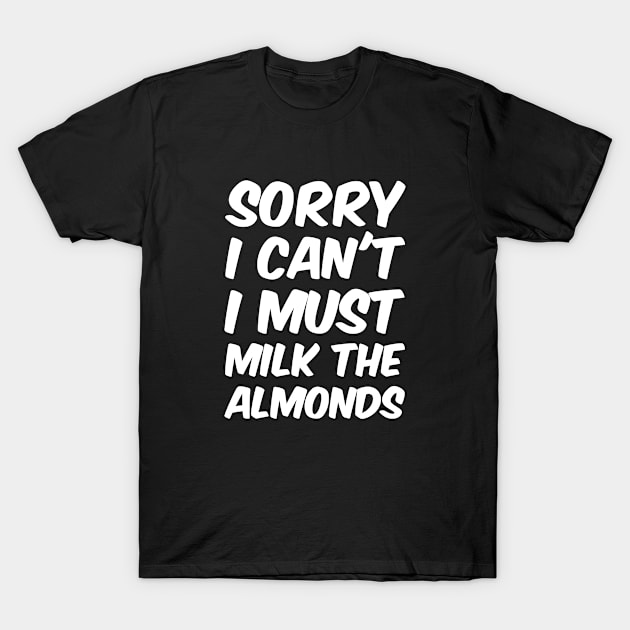 Sorry I can't I must milk the Almonds T-Shirt by Stoney09